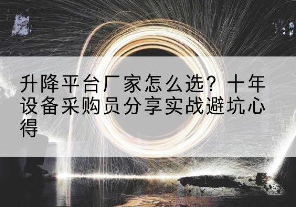 凤阳升降平台厂家-怎么选？十年设备采购员分享实战避坑心得