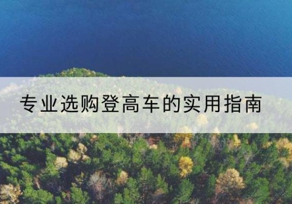 凤阳电动登高车厂家推荐-专业选购登高车的实用指南